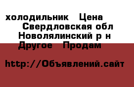 холодильник › Цена ­ 1 500 - Свердловская обл., Новолялинский р-н Другое » Продам   